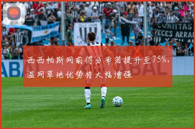 西西帕斯网前得分率若提升至75%，温网草地优势将大幅增强